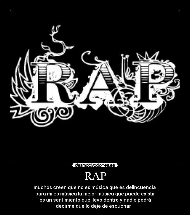 RAP - muchos creen que no es música que es delincuencia
para mi es música la mejor música que puede existir
es un sentimiento que llevo dentro y nadie podrá
decirme que lo deje de escuchar