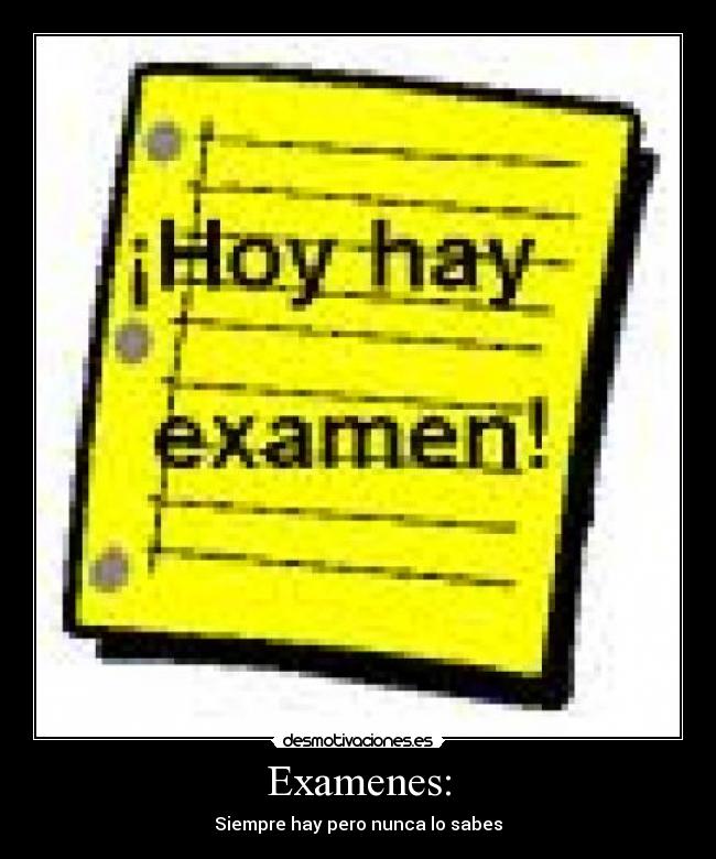 Examenes: - Siempre hay pero nunca lo sabes