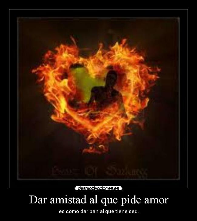 Dar amistad al que pide amor -