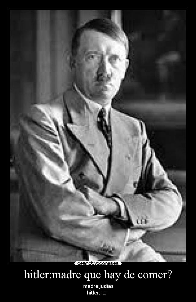 hitler:madre que hay de comer? -