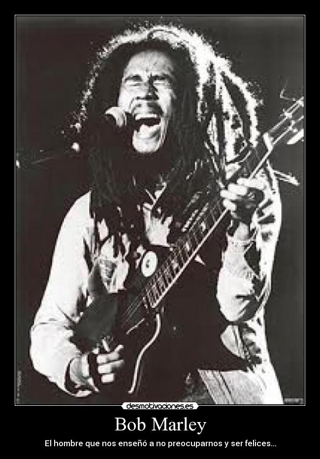 Bob Marley - El hombre que nos enseñó a no preocuparnos y ser felices...