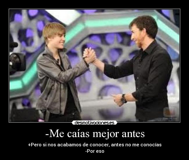 -Me caías mejor antes -