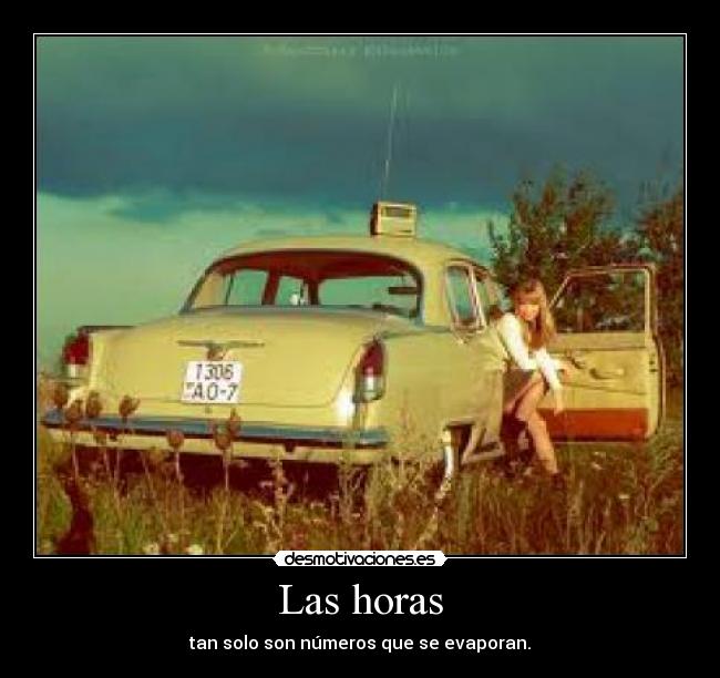 Las horas - tan solo son números que se evaporan.