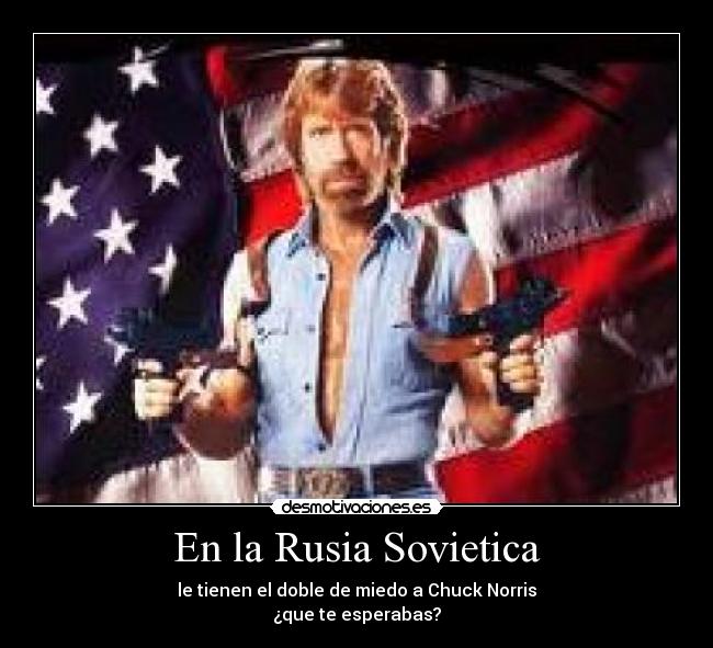 En la Rusia Sovietica - le tienen el doble de miedo a Chuck Norris
¿que te esperabas?