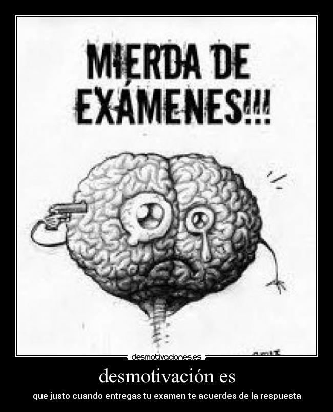 desmotivación es - que justo cuando entregas tu examen te acuerdes de la respuesta