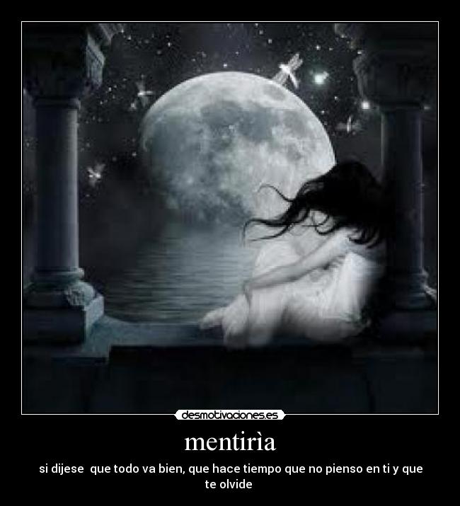 mentirìa - si dijese  que todo va bien, que hace tiempo que no pienso en ti y que te olvide 