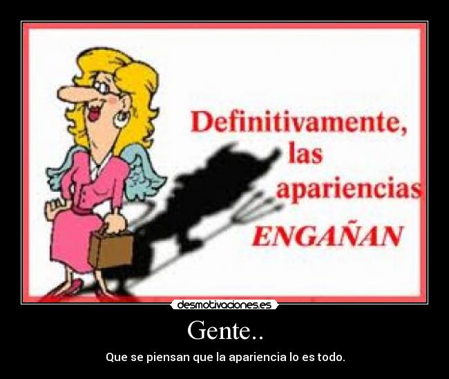 Gente.. - Que se piensan que la apariencia lo es todo.