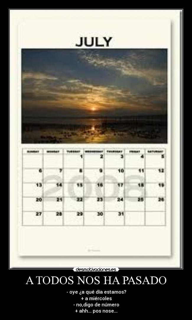 A TODOS NOS HA PASADO - - oye ¿a qué día estamos?
+ a miércoles
- no,digo de número
+ ahh... pos nose...