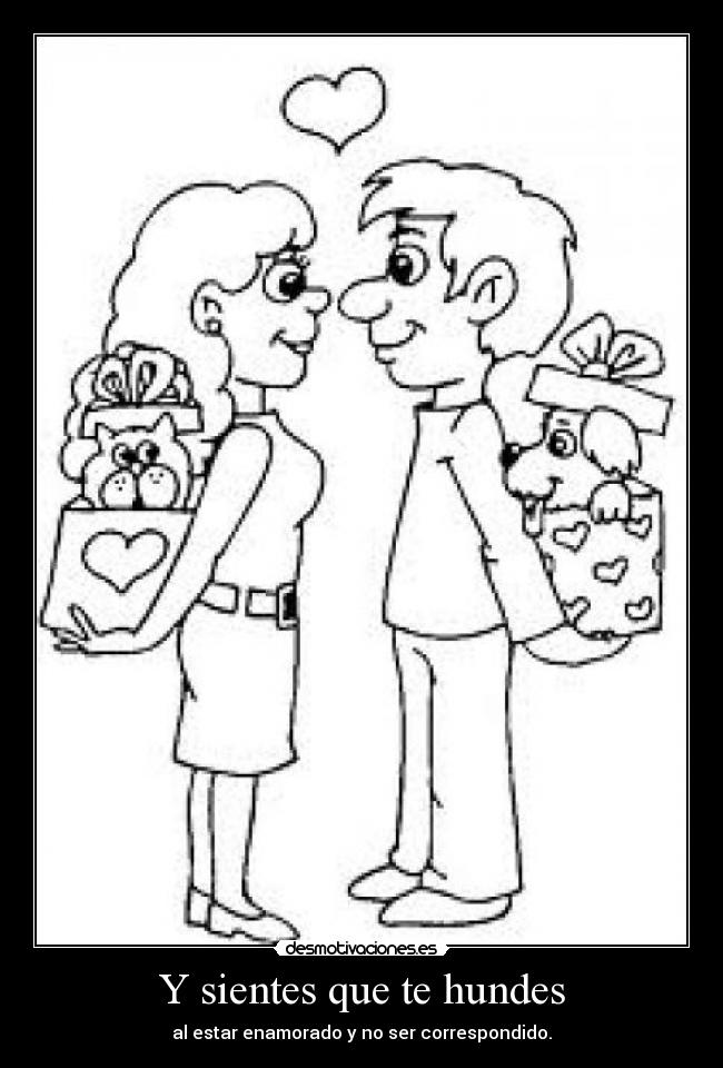 Y sientes que te hundes - al estar enamorado y no ser correspondido.