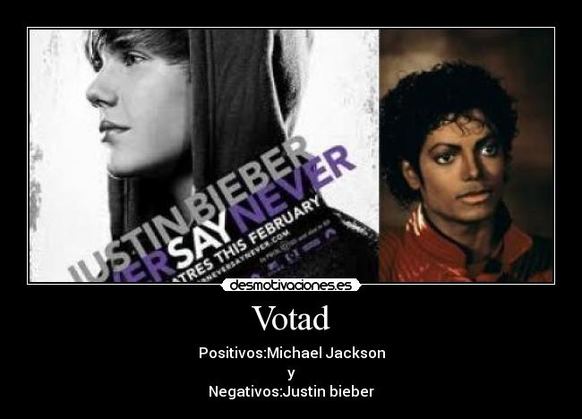 Votad - Positivos:Michael Jackson
y
Negativos:Justin bieber