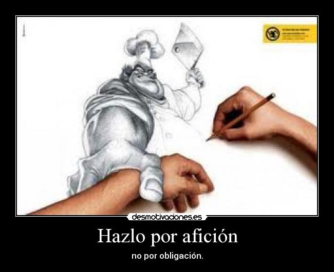 Hazlo por afición - no por obligación.