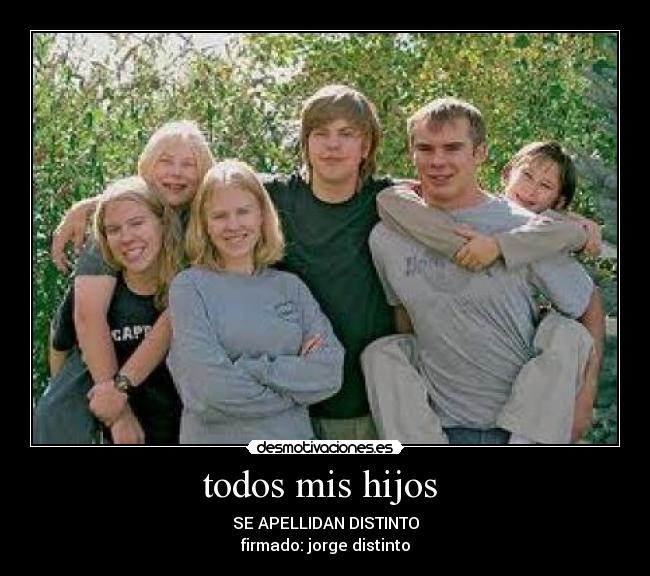 todos mis hijos - SE APELLIDAN DISTINTO
firmado: jorge distinto