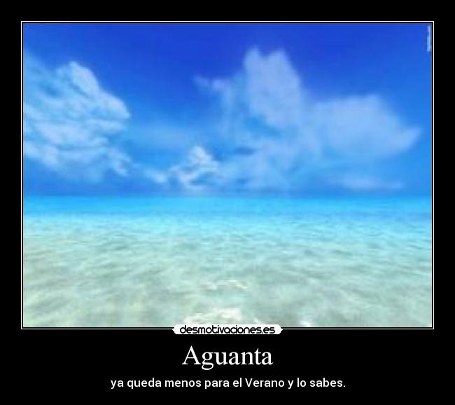 Aguanta - ya queda menos para el Verano y lo sabes.