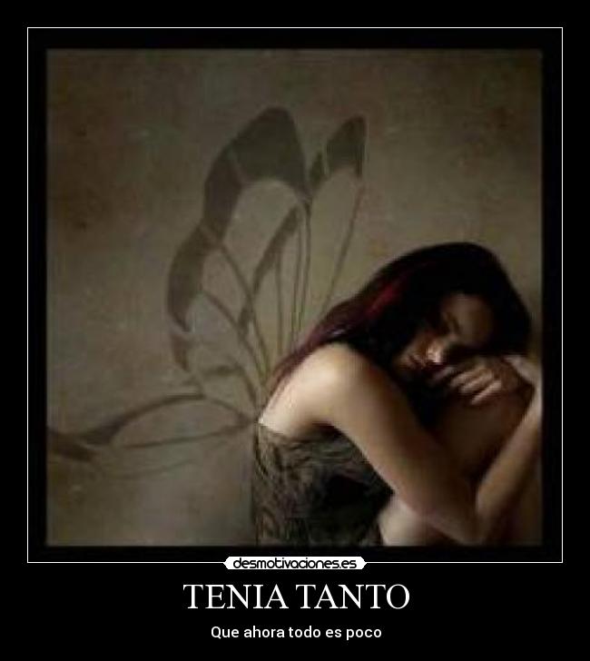 TENIA TANTO - Que ahora todo es poco