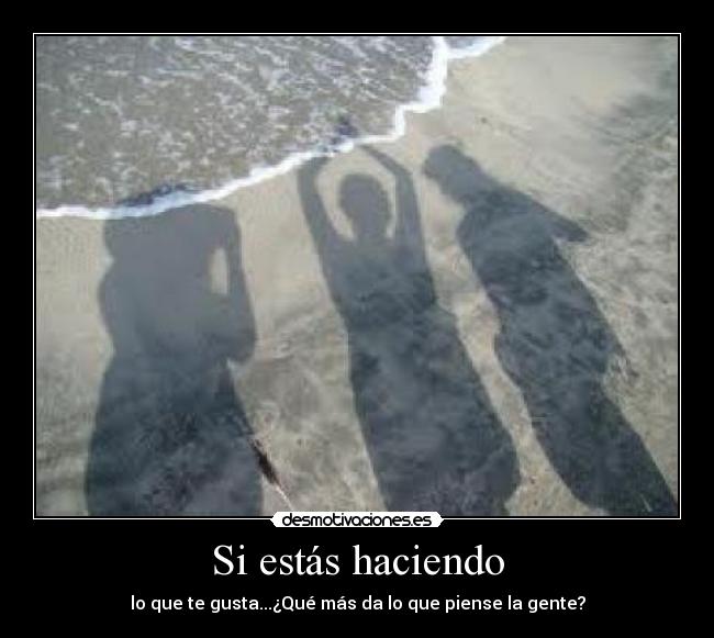Si estás haciendo - lo que te gusta...¿Qué más da lo que piense la gente?