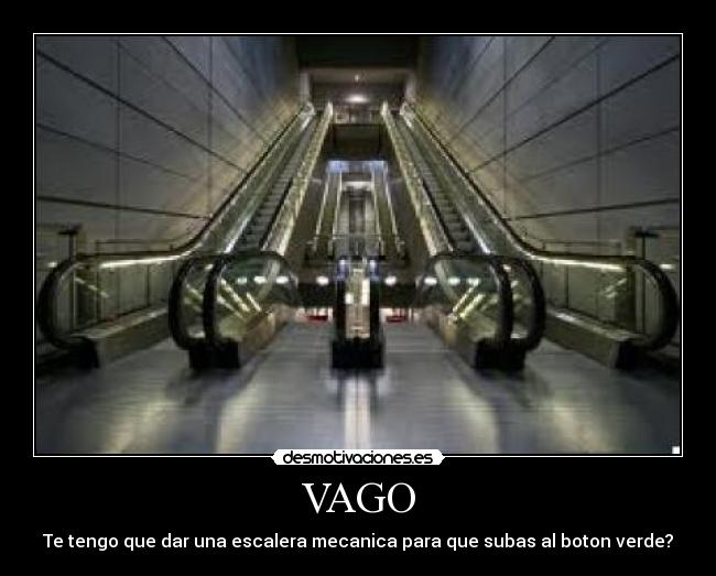 VAGO - Te tengo que dar una escalera mecanica para que subas al boton verde?