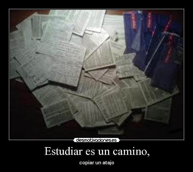 Estudiar es un camino, - copiar un atajo