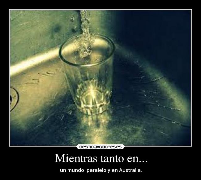 Mientras tanto en... - un mundo paralelo y en Australia.