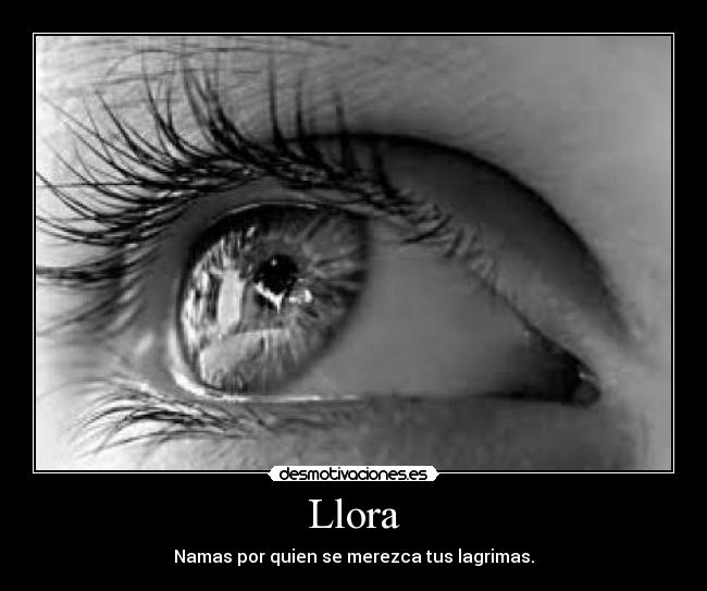 Llora - Namas por quien se merezca tus lagrimas.
