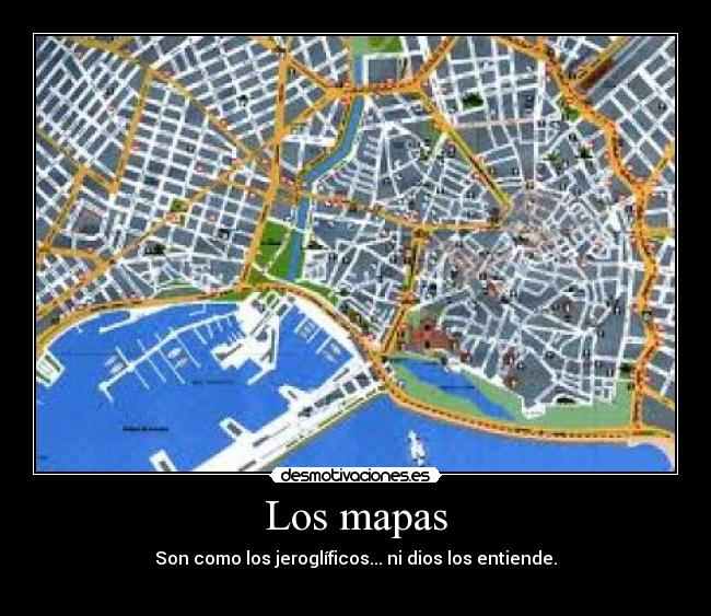 Los mapas - Son como los jeroglíficos... ni dios los entiende.
