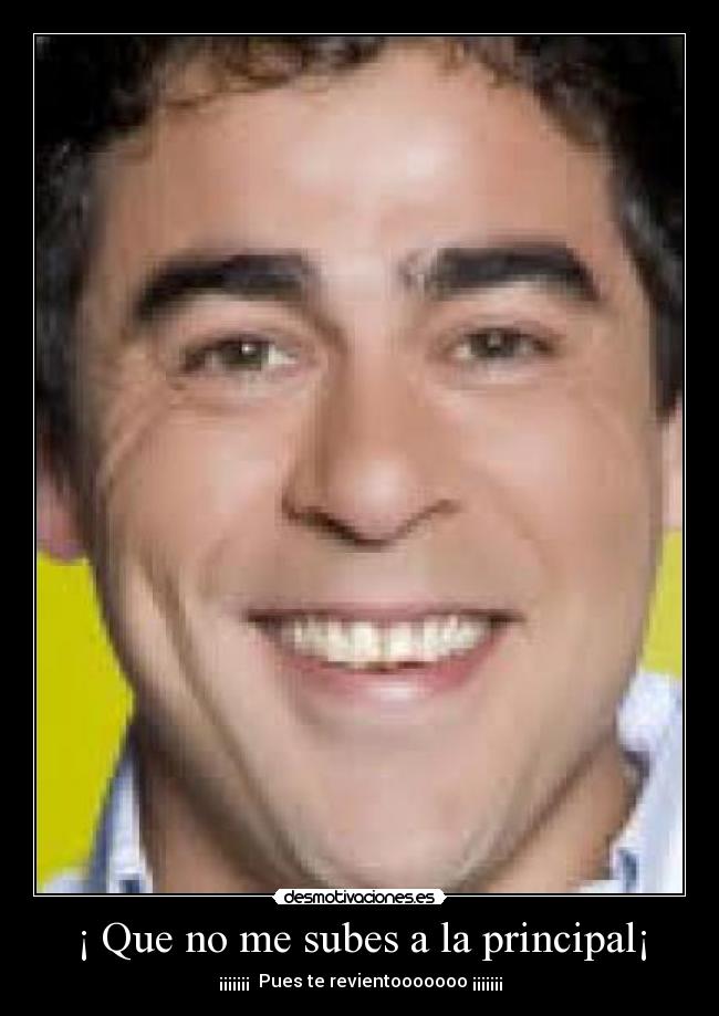 ¡ Que no me subes a la principal¡ - ¡¡¡¡¡¡¡ Pues te revientooooooo ¡¡¡¡¡¡¡