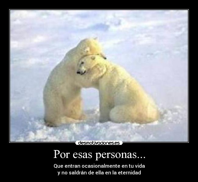 Por esas personas... - Que entran ocasionalmente en tu vida
y no saldrán de ella en la eternidad