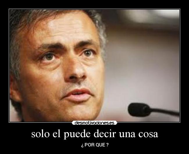 solo el puede decir una cosa - ¿ POR QUE ?