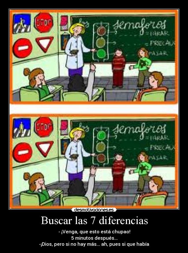 Buscar las 7 diferencias - - ¡Venga, que esto está chupao!
5 minutos después...
-¡Dios, pero si no hay más... ah, pues si que había