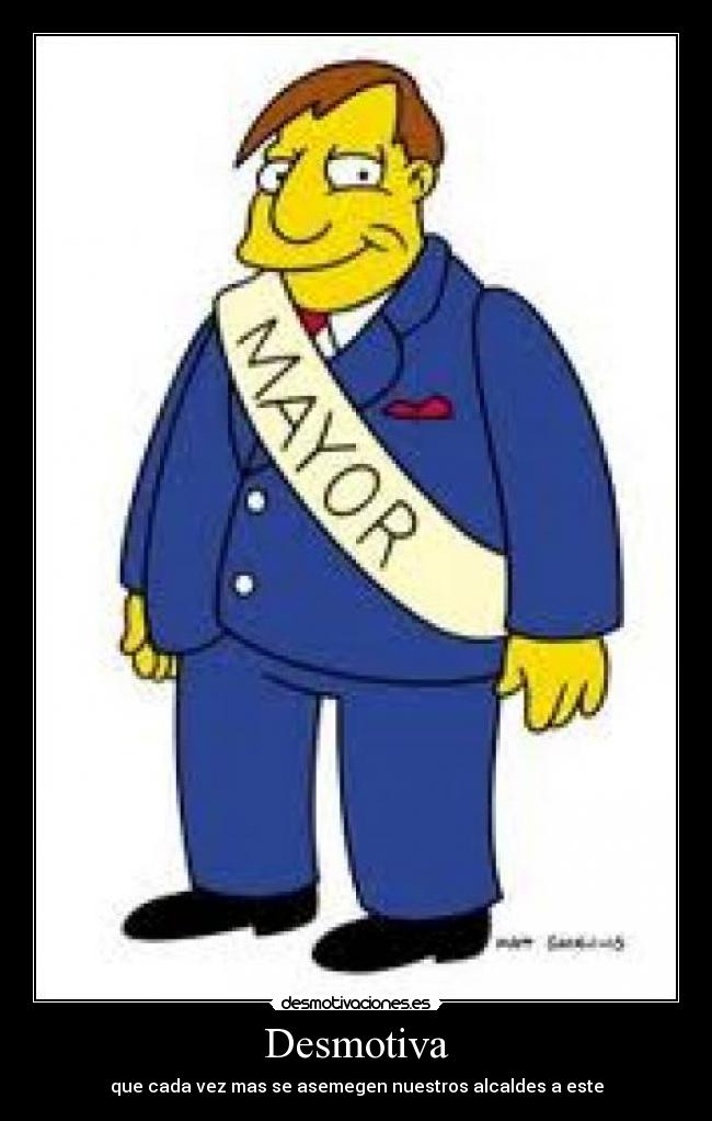 Desmotiva - que cada vez mas se asemegen nuestros alcaldes a este