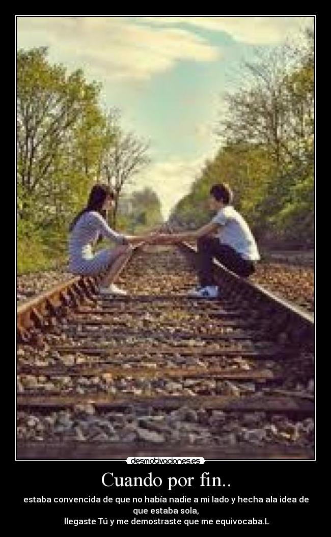 Cuando por fin.. - estaba convencida de que no había nadie a mi lado y hecha ala idea de
que estaba sola,
llegaste Tú y me demostraste que me equivocaba.L