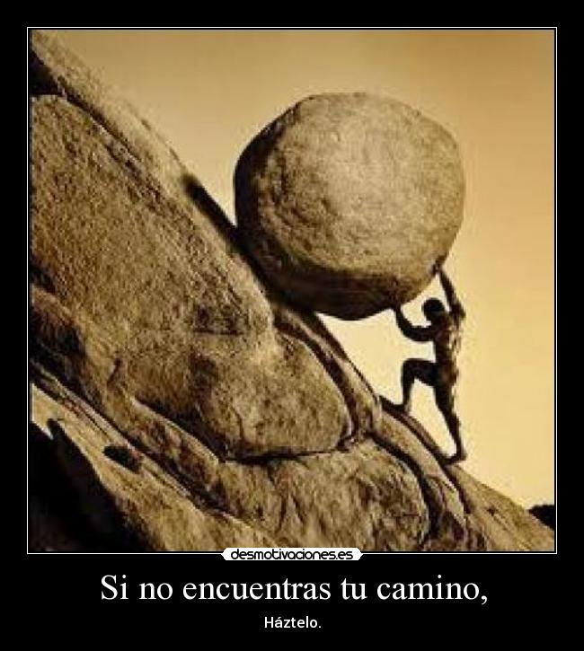 Si no encuentras tu camino, - Háztelo.
