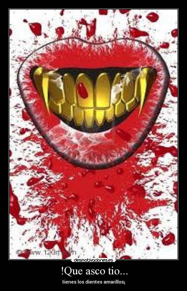 !Que asco tio... - tienes los dientes amarillos¡