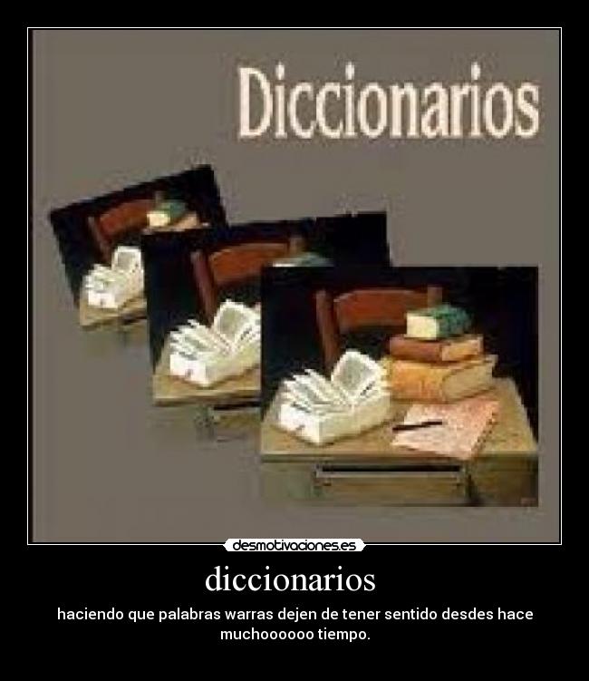 diccionarios - haciendo que palabras warras dejen de tener sentido desdes hace
muchoooooo tiempo.