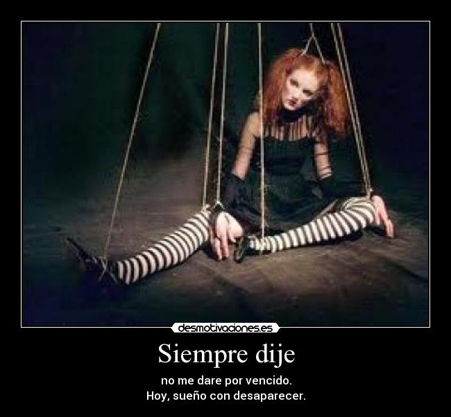 Siempre dije - no me dare por vencido.
Hoy, sueño con desaparecer.