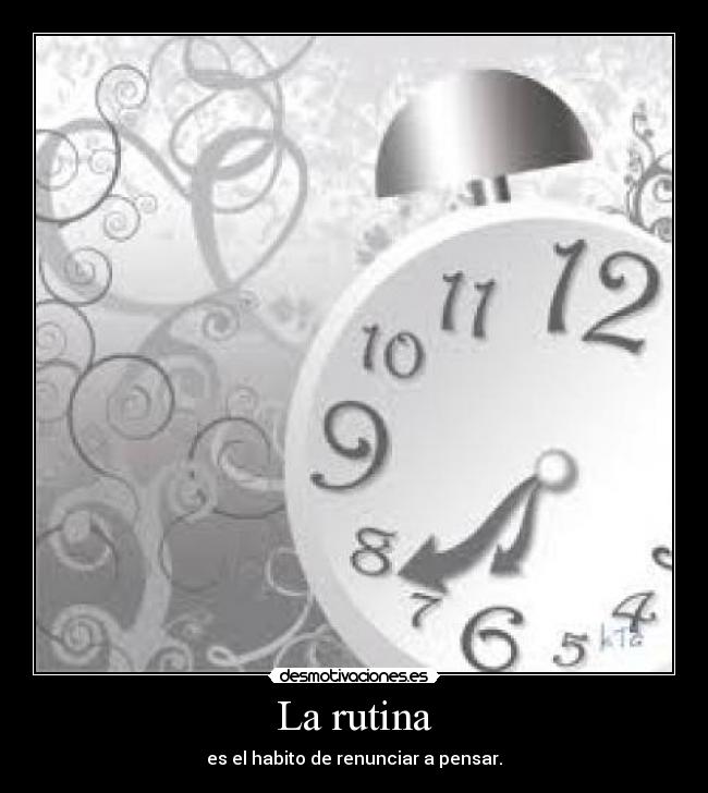 La rutina - es el habito de renunciar a pensar.