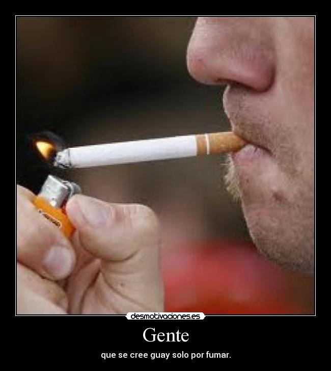 Gente - que se cree guay solo por fumar.