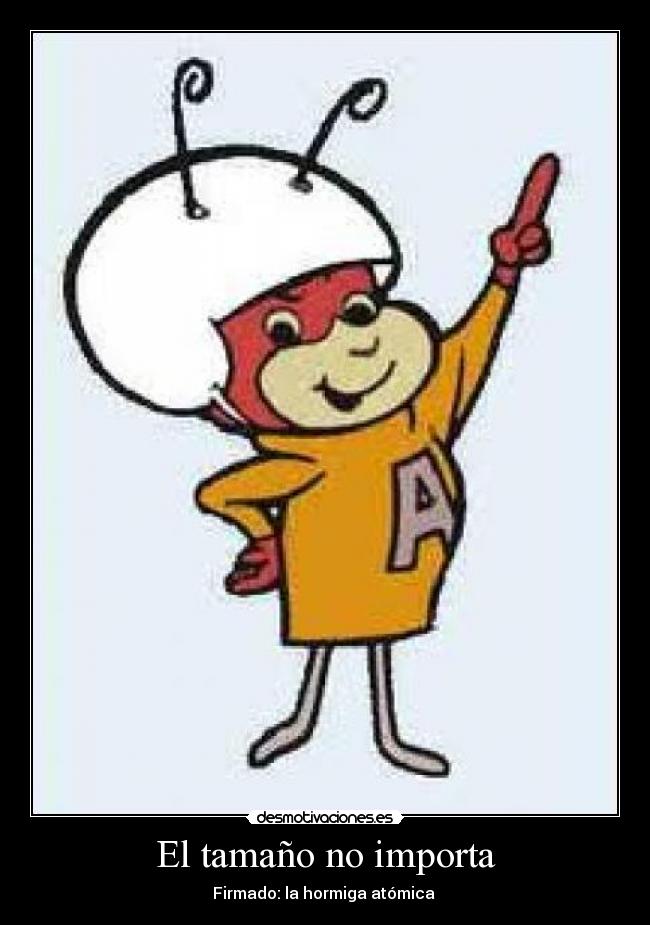 El tamaño no importa - Firmado: la hormiga atómica