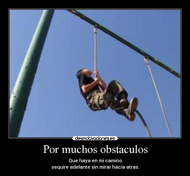 Por muchos obstaculos - Que haya en mi camino
sequire adelante sin mirar hacia atras.
