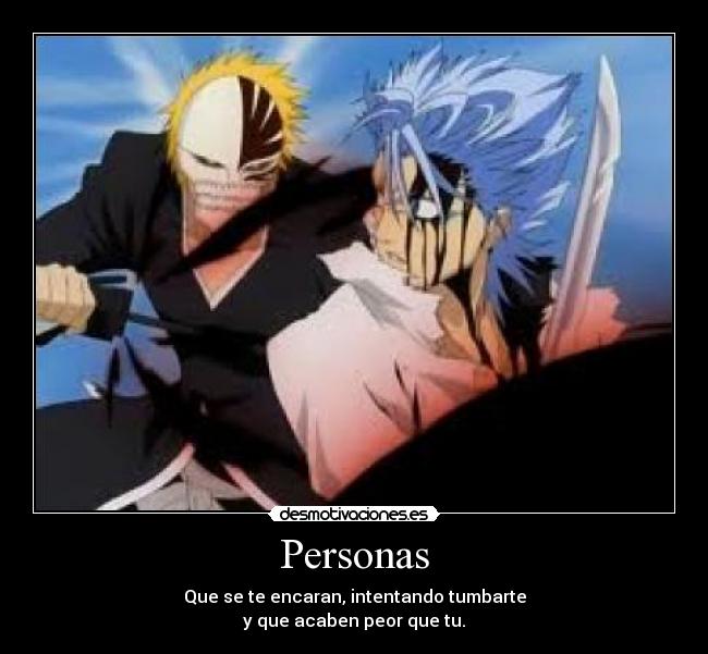 Personas - Que se te encaran, intentando tumbarte
y que acaben peor que tu.