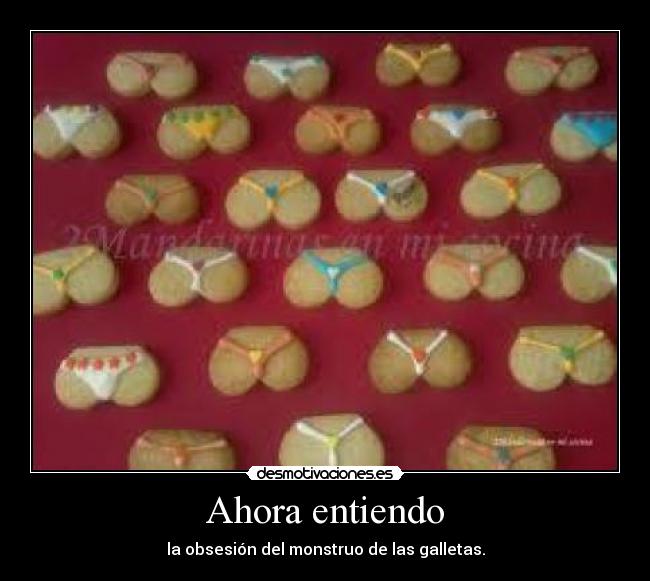 Ahora entiendo - la obsesión del monstruo de las galletas.