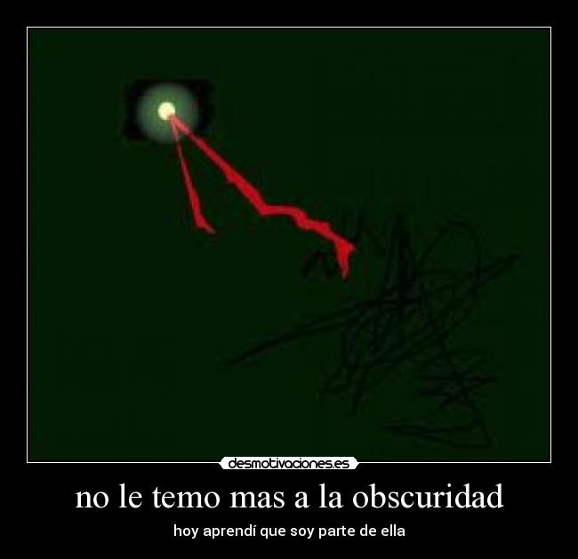 no le temo mas a la obscuridad - hoy aprendí que soy parte de ella