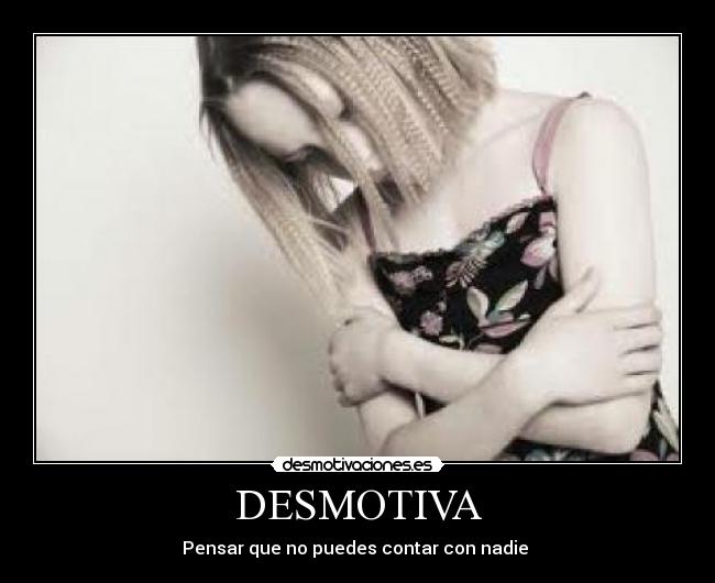 DESMOTIVA - Pensar que no puedes contar con nadie