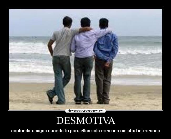 DESMOTIVA - confundir amigos cuando tu para ellos solo eres una amistad interesada