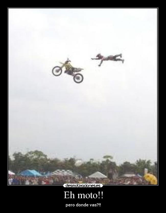 Eh moto!! - pero donde vas?!!