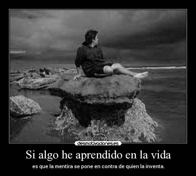Si algo he aprendido en la vida - es que la mentira se pone en contra de quien la inventa.