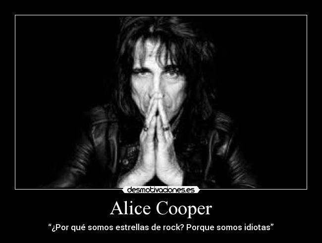 Alice Cooper - “¿Por qué somos estrellas de rock? Porque somos idiotas”