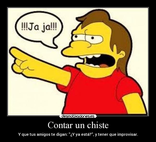Contar un chiste - Y que tus amigos te digan: ¿Y ya está?, y tener que improvisar.