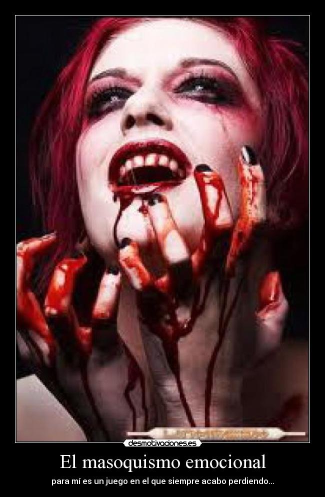 El masoquismo emocional - para mí es un juego en el que siempre acabo perdiendo...