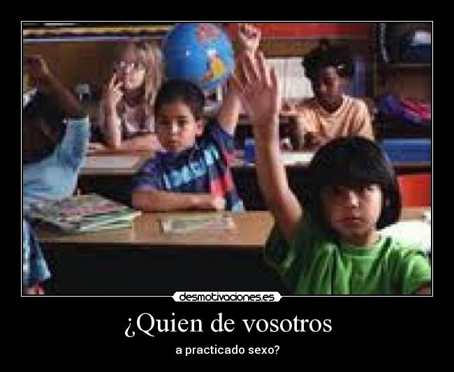 ¿Quien de vosotros - a practicado sexo?