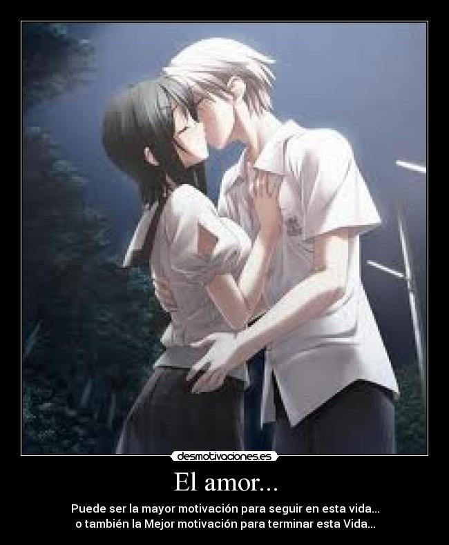El amor... - Puede ser la mayor motivación para seguir en esta vida...
o también la Mejor motivación para terminar esta Vida...